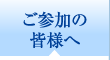 ご参加の皆様へ