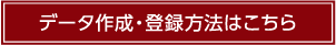 データ作成・登録方法はこちら