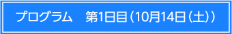 プログラム　第1日目　10月14日（土）