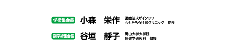 会期：2021年9月18日（土）・19日（日）　　学術集会長　小森　栄作（医療法人ザイタック　ももたろう往診クリニック　院長） 副学術集会長　谷垣　靜子（岡山大学大学院　保健学研究科　教授）