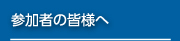 参加者の皆様へ
