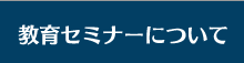 教育セミナーについて