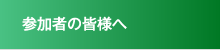 参加者の皆様へ