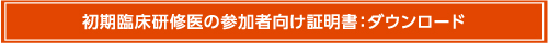 初期臨床研修医の参加者向け証明書：ダウンロード