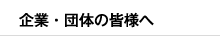 企業・団体の皆様へ