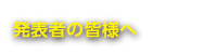 発表者の皆様へ