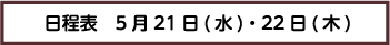 日程表　5月21日・22日