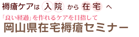 岡山県在宅褥瘡セミナー 褥瘡ケアは「入院」から 「在宅」へ良い経過」を作れるケアを目指して