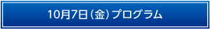 10月7日（金）プログラム